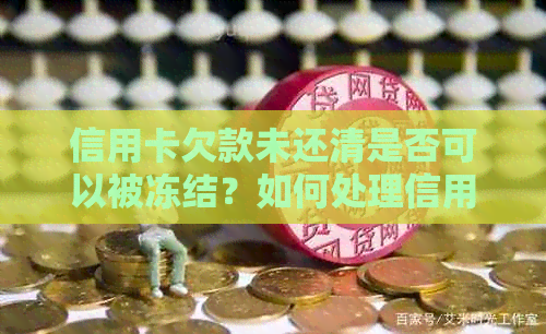 信用卡欠款未还清是否可以被冻结？如何处理信用卡欠款以避免冻结？