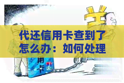代还信用卡查到了怎么办：如何处理查到的代还信用卡事宜