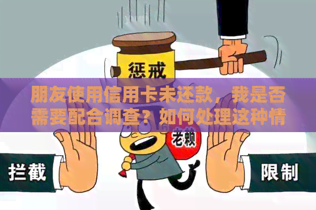 朋友使用信用卡未还款，我是否需要配合调查？如何处理这种情况？
