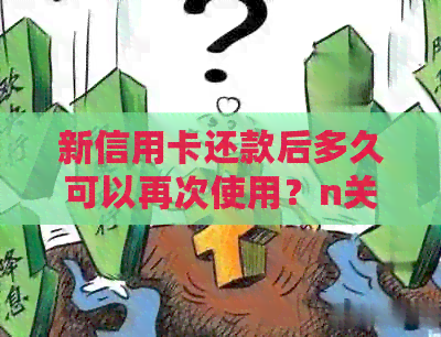 新信用卡还款后多久可以再次使用？n关键词：信用卡， 还款， 使用