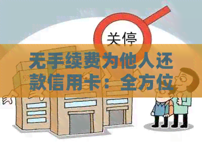 无手续费为他人还款信用卡：全方位指南与操作步骤解析