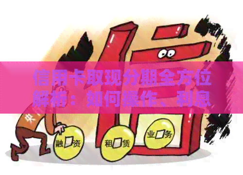 信用卡取现分期全方位解析：如何操作、利息计算、注意事项等一应俱全