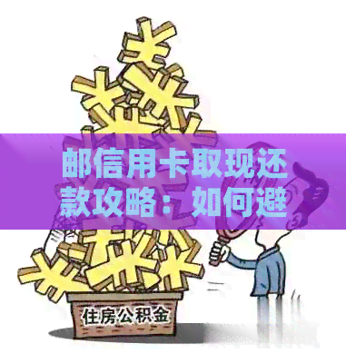 邮信用卡取现还款攻略：如何避免利息和手续费？