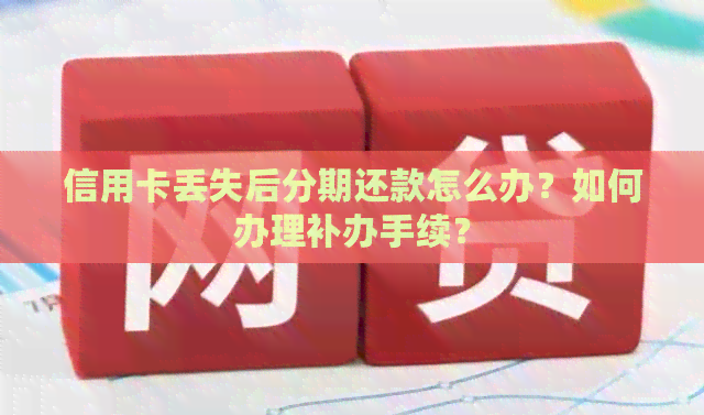 信用卡丢失后分期还款怎么办？如何办理补办手续？