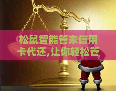 松鼠智能管家信用卡代还,让你轻松管理信用卡账单。