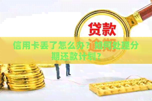 信用卡丢了怎么办？如何处理分期还款计划？
