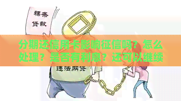 分期还信用卡影响吗？怎么处理？是否有利息？还可以继续使用吗？