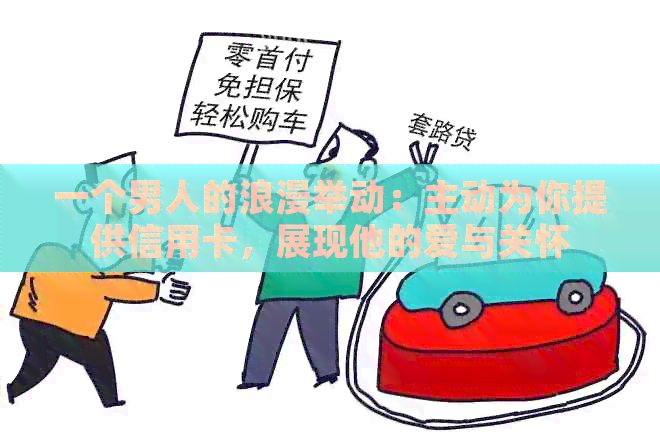 一个男人的浪漫举动：主动为你提供信用卡，展现他的爱与关怀