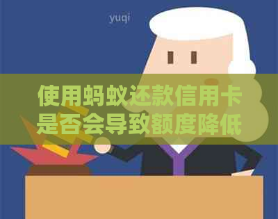 使用蚂蚁还款信用卡是否会导致额度降低？这是真的吗？