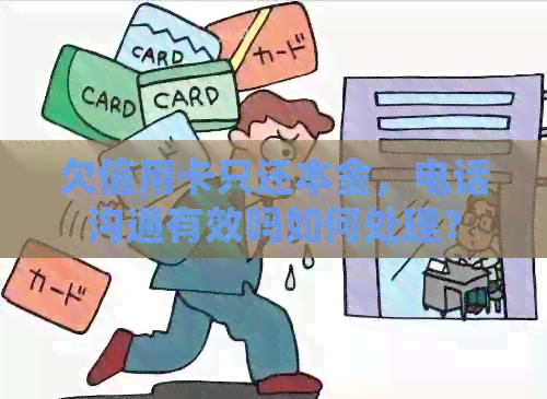 欠信用卡只还本金，电话沟通有效吗如何处理？