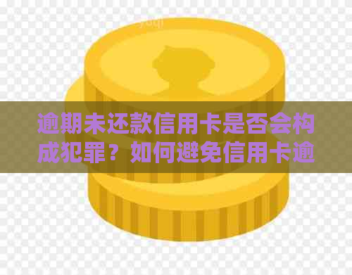 逾期未还款信用卡是否会构成犯罪？如何避免信用卡逾期带来的法律风险？