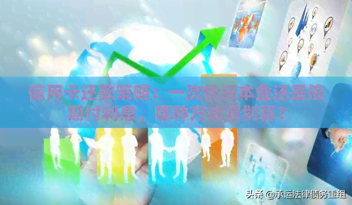 信用卡还款策略：一次性还本金还是按期付利息，哪种方式更划算？