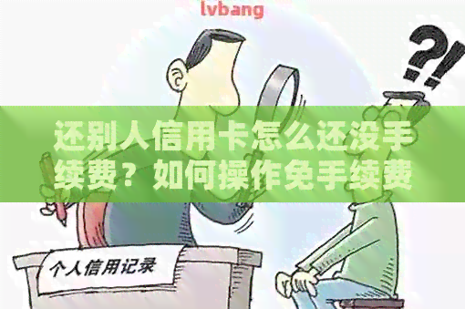 还别人信用卡怎么还没手续费？如何操作免手续费还款？