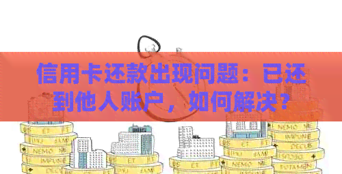 信用卡还款出现问题：已还到他人账户，如何解决？