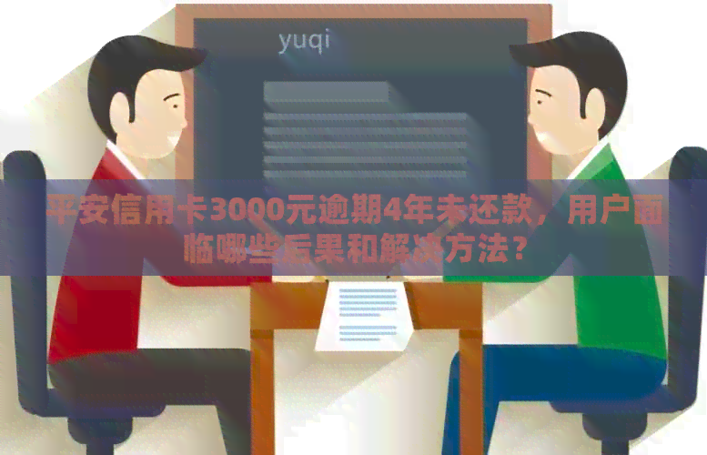 平安信用卡3000元逾期4年未还款，用户面临哪些后果和解决方法？