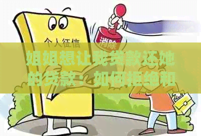 姐姐想让我贷款还她的贷款：如何拒绝和处理这种情况？