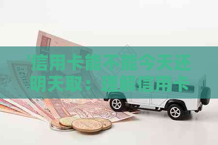 '信用卡能不能今天还明天取：理解信用卡的还款与取现机制'