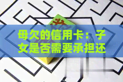 母欠的信用卡：子女是否需要承担还款责任？