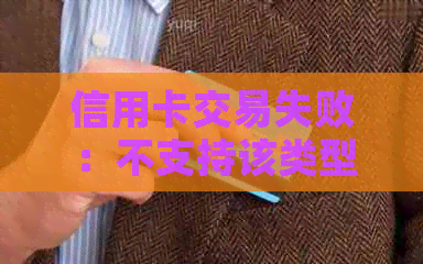 信用卡交易失败:不支持该类型交易的原因及解决方法 信用卡交易失败:不支持该类型交易的原因及解决方法