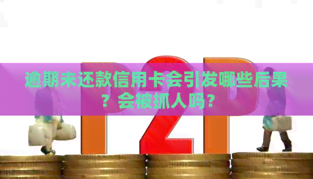 逾期未还款信用卡会引发哪些后果？会被抓人吗？
