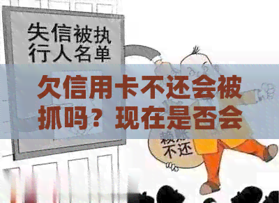 欠信用卡不还会被抓吗？现在是否会抓人或拘留？