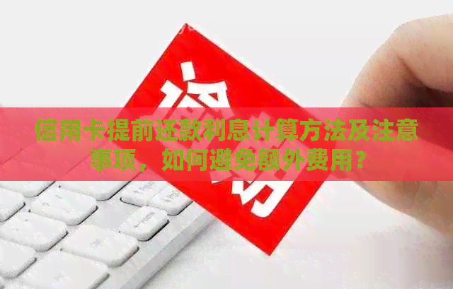 信用卡提前还款利息计算方法及注意事项，如何避免额外费用？