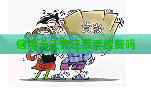 信用卡还完还要手续费吗