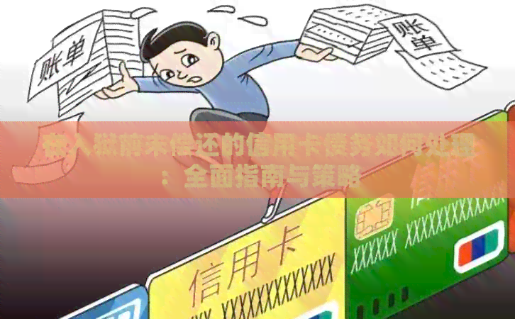 在入狱前未偿还的信用卡债务如何处理：全面指南与策略