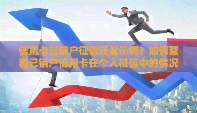 信用卡已销户还显示吗？如何查看已销户信用卡在个人中的情况？