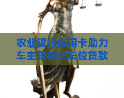农业银行信用卡助力车主轻松还车位贷款，全方位解析相关问题