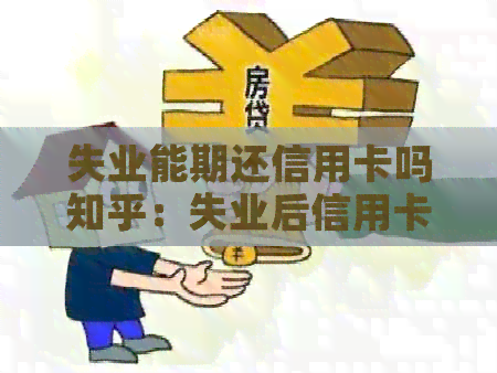 失业能期还信用卡吗知乎：失业后信用卡还款期及与失业金协商问题探讨