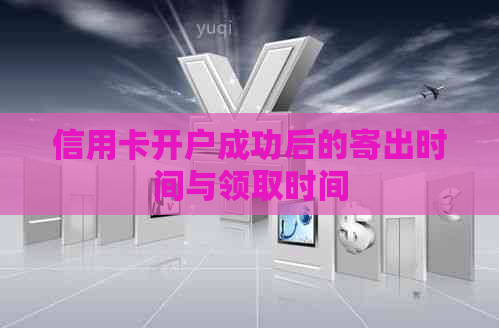 信用卡开户成功后的寄出时间与领取时间