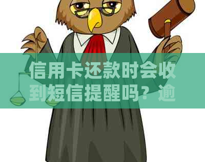 信用卡还款时会收到短信提醒吗？逾期还款会产生什么后果？