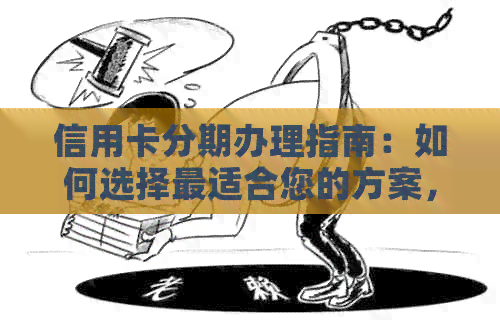 信用卡分期办理指南：如何选择最适合您的方案，避免逾期与高利息压力