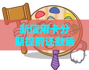 新信用卡分期提前还款后，是否可以注销？逾期还款会有什么影响？