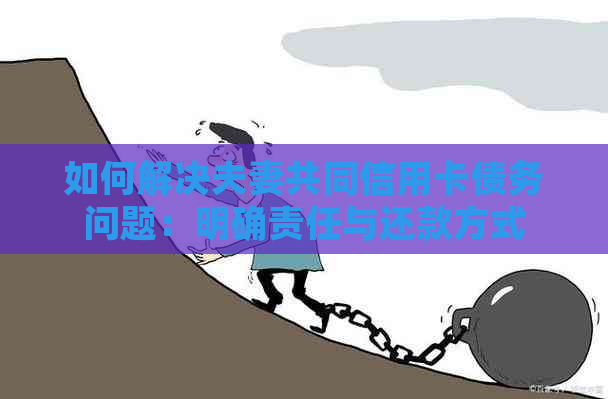 如何解决夫妻共同信用卡债务问题：明确责任与还款方式