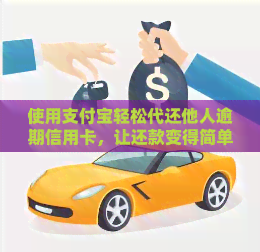 使用支付宝轻松代还他人逾期信用卡，让还款变得简单明了