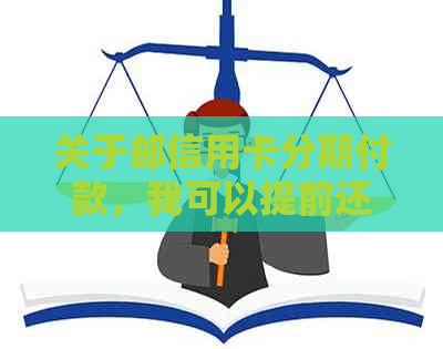 关于邮信用卡分期付款，我可以提前还款吗？还有哪些需要注意的事项？