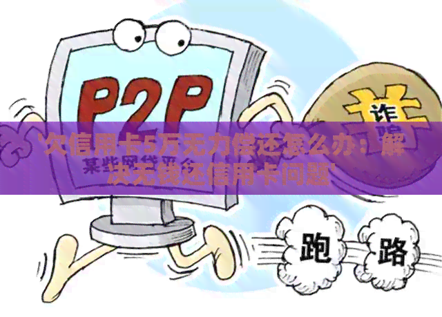 '欠信用卡5万无力偿还怎么办：解决无钱还信用卡问题'