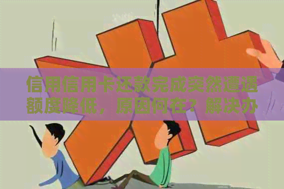 信用信用卡还款完成突然遭遇额度降低，原因何在？解决办法是什么？
