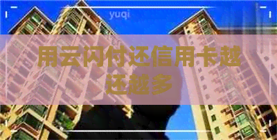 用云闪付还信用卡越还越多 用云闪付还信用卡越还越多
