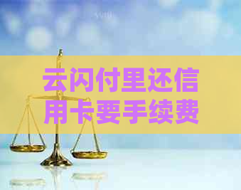 云闪付里还信用卡要手续费吗？如何收费？有什么好处？
