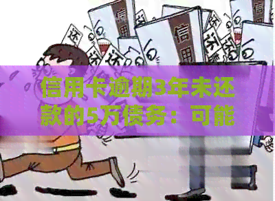 信用卡逾期3年未还款的5万债务：可能的后果与处理方法