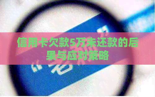 信用卡欠款5万未还款的后果与应对策略