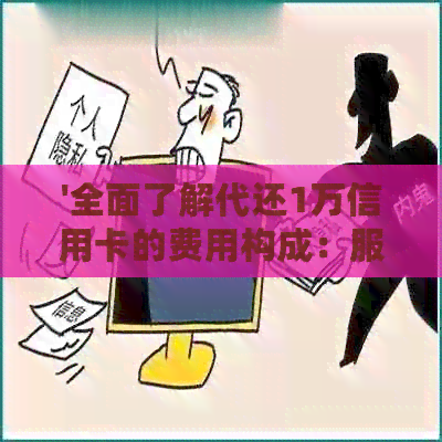 '全面了解代还1万信用卡的费用构成：服务费、利率及其他可能产生的费用'