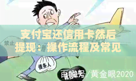 支付宝还信用卡然后提现：操作流程及常见问题解答