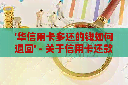 '华信用卡多还的钱如何退回' - 关于信用卡还款和退款的问题