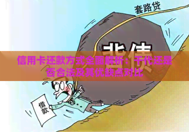 信用卡还款方式全面解析：干代还是否合法及其优缺点对比
