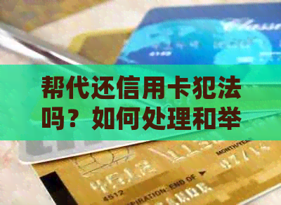 帮代还信用卡犯法吗？如何处理和举报？判几年？
