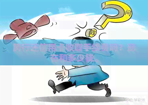 跨行还信用卡收取手续费吗？现在和多少钱。